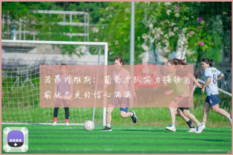 若昂内维斯：葡萄牙队实力强劲当前状态良好信心满满
