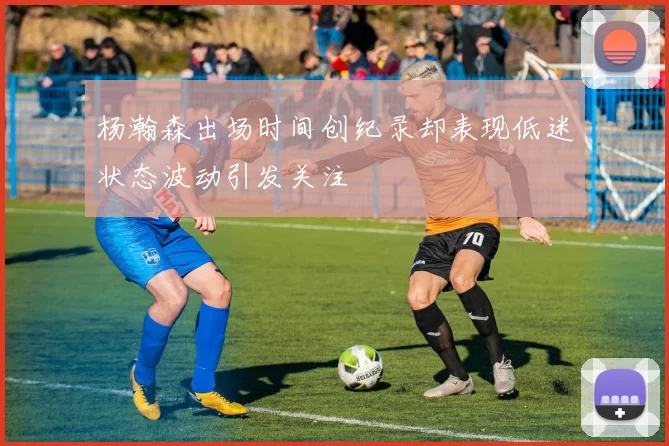 杨瀚森出场时间创纪录却表现低迷状态波动引发关注