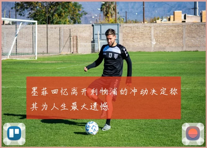 墨菲回忆离开利物浦的冲动决定称其为人生最大遗憾