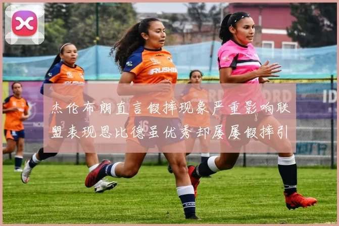 杰伦布朗直言假摔现象严重影响联盟表现恩比德虽优秀却屡屡假摔引争议