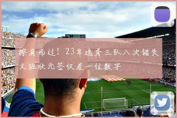 擦肩而过！23年选秀三队八次错失文班状元签仅差一位数字