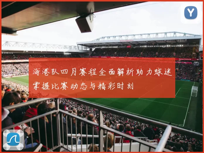 海港队四月赛程全面解析助力球迷掌握比赛动态与精彩时刻