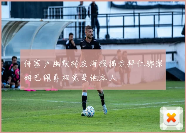 何塞卢幽默转发海报揭示拜仁绑架姆巴佩真相竟是他本人