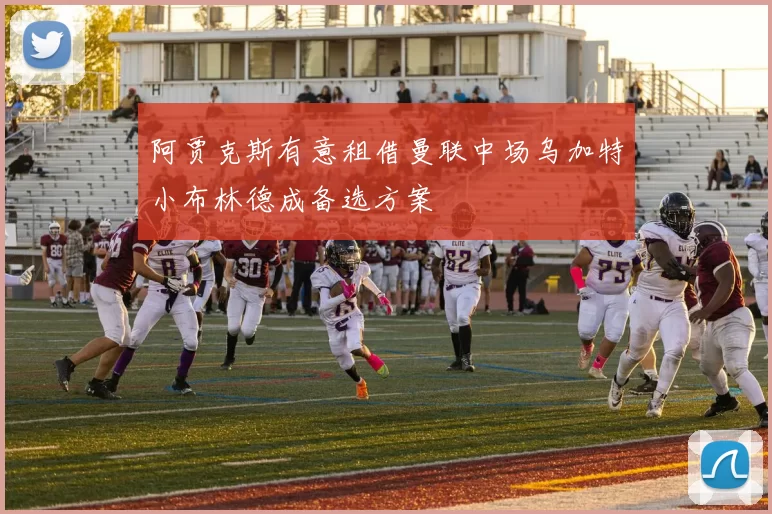 阿贾克斯有意租借曼联中场乌加特小布林德成备选方案