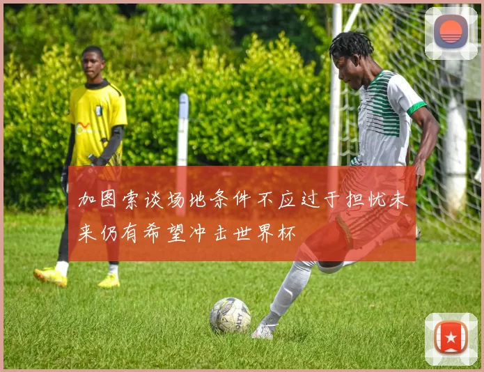 加图索谈场地条件不应过于担忧未来仍有希望冲击世界杯