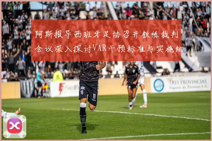 阿斯报导西班牙足协召开教练裁判会议深入探讨VAR干预标准与实施细则